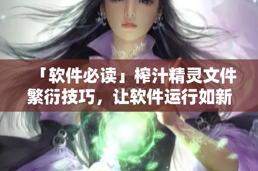 「軟件必讀」榨汁精靈文件繁衍技巧，讓軟件運行如新！