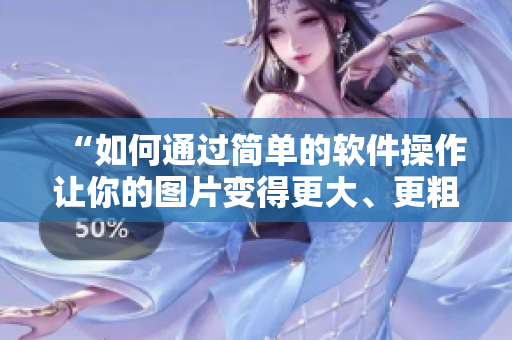 “如何通過簡(jiǎn)單的軟件操作讓你的圖片變得更大、更粗？”