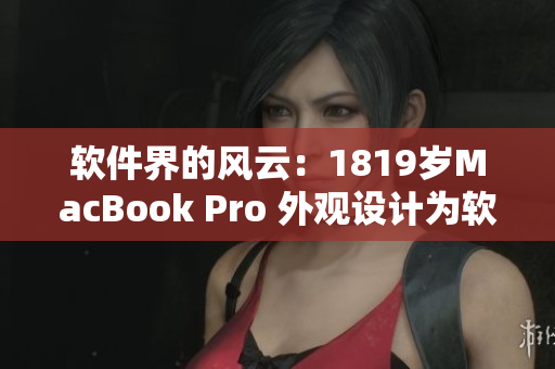 軟件界的風(fēng)云：1819歲MacBook Pro 外觀設(shè)計為軟件界掀起新浪潮