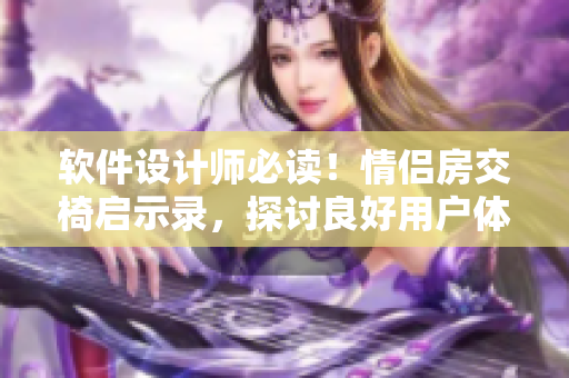 軟件設(shè)計(jì)師必讀！情侶房交椅啟示錄，探討良好用戶體驗(yàn)的重要性