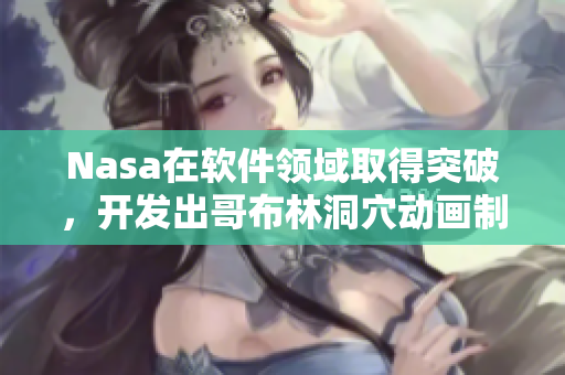 Nasa在軟件領(lǐng)域取得突破，開發(fā)出哥布林洞穴動畫制作軟件