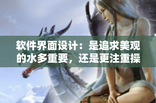 軟件界面設(shè)計：是追求美觀的水多重要，還是更注重操作性的緊致重要？