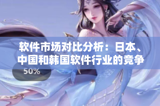 軟件市場對比分析：日本、中國和韓國軟件行業(yè)的競爭現(xiàn)狀
