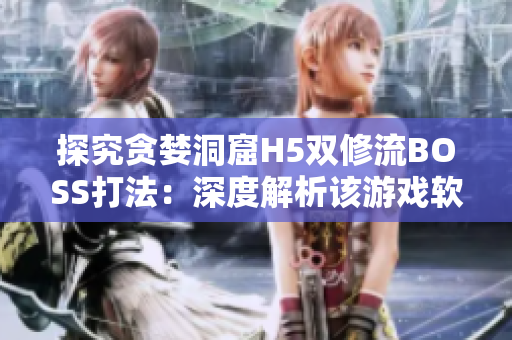 探究貪婪洞窟H5雙修流BOSS打法：深度解析該游戲軟件如何最佳通關(guān)