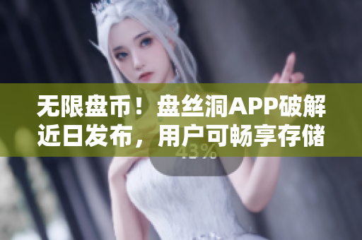 無限盤幣！盤絲洞APP破解近日發(fā)布，用戶可暢享存儲無憂！