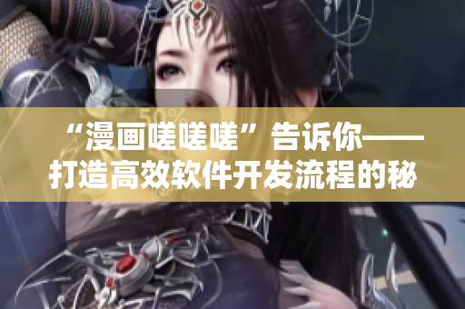 “漫畫嗟嗟嗟”告訴你——打造高效軟件開發(fā)流程的秘訣！
