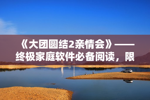 《大團圓結2親情會》——終極家庭軟件必備閱讀，限時免費！