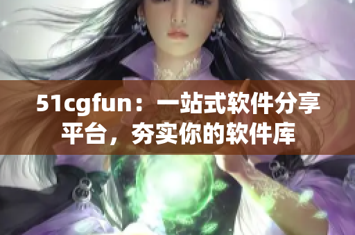 51cgfun：一站式軟件分享平臺，夯實(shí)你的軟件庫
