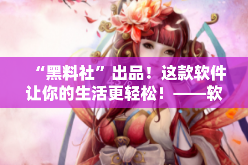 “黑料社”出品！這款軟件讓你的生活更輕松！——軟件評測及使用指南
