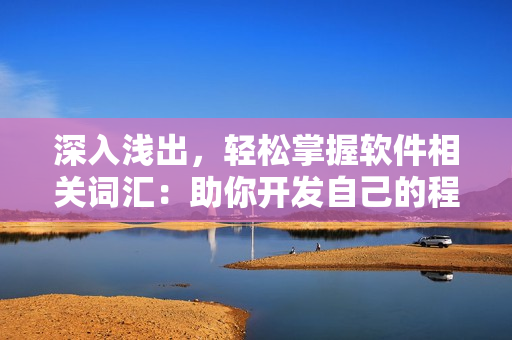深入淺出，輕松掌握軟件相關(guān)詞匯：助你開(kāi)發(fā)自己的程序技能