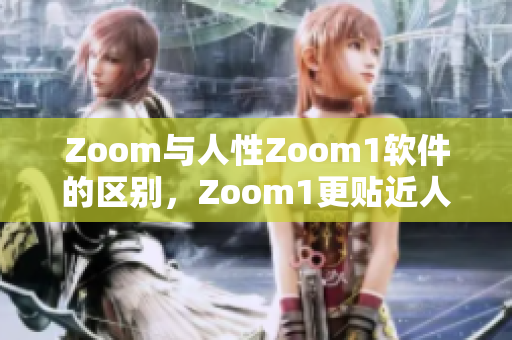 Zoom與人性Zoom1軟件的區(qū)別，Zoom1更貼近人性！