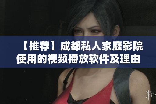 【推薦】成都私人家庭影院使用的視頻播放軟件及理由！