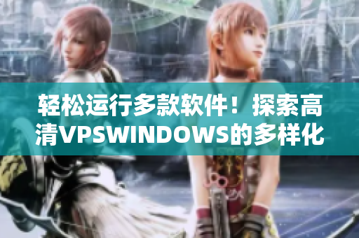 輕松運(yùn)行多款軟件！探索高清VPSWINDOWS的多樣化特性