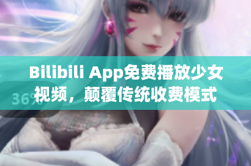 Bilibili App免費(fèi)播放少女視頻，顛覆傳統(tǒng)收費(fèi)模式