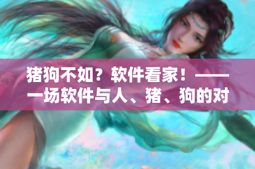 豬狗不如？軟件看家！——一場(chǎng)軟件與人、豬、狗的對(duì)決