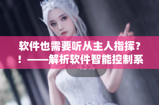 軟件也需要聽從主人指揮？！——解析軟件智能控制系統(tǒng)