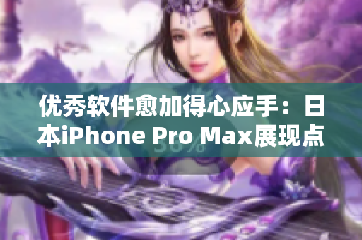優(yōu)秀軟件愈加得心應(yīng)手：日本iPhone Pro Max展現(xiàn)點滴差異