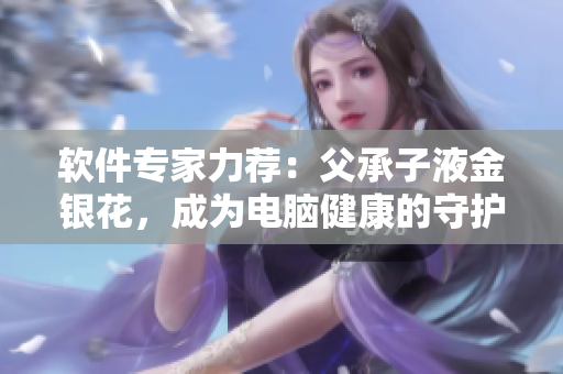 軟件專家力薦：父承子液金銀花，成為電腦健康的守護神！
