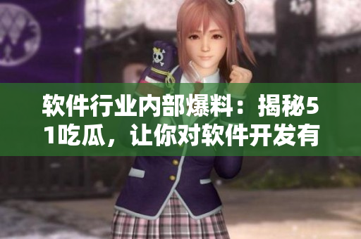 軟件行業(yè)內(nèi)部爆料：揭秘51吃瓜，讓你對軟件開發(fā)有更深刻的認識