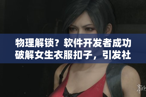 物理解鎖？軟件開發(fā)者成功破解女生衣服扣子，引發(fā)社交媒體熱議