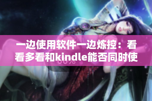 一邊使用軟件一邊煉控：看看多看和kindle能否同時(shí)使用