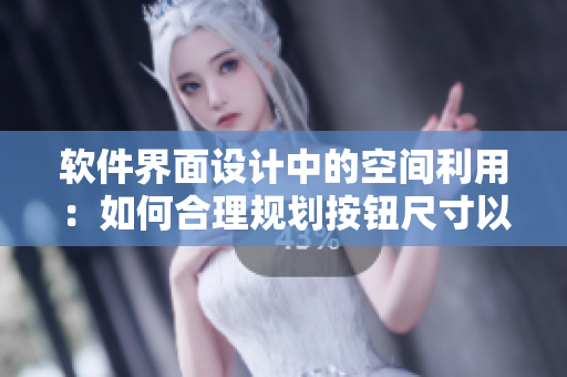 軟件界面設計中的空間利用：如何合理規(guī)劃按鈕尺寸以增強用戶體驗