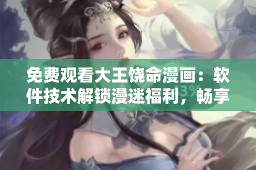 免費(fèi)觀看大王饒命漫畫：軟件技術(shù)解鎖漫迷福利，暢享極致動漫體驗