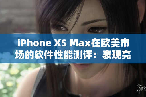 iPhone XS Max在歐美市場(chǎng)的軟件性能測(cè)評(píng)：表現(xiàn)亮眼