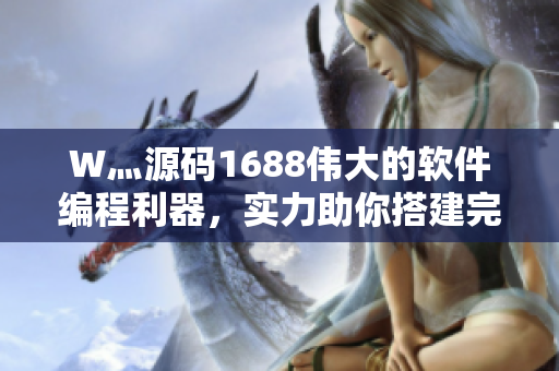 W灬源碼1688偉大的軟件編程利器，實力助你搭建完美應用程序