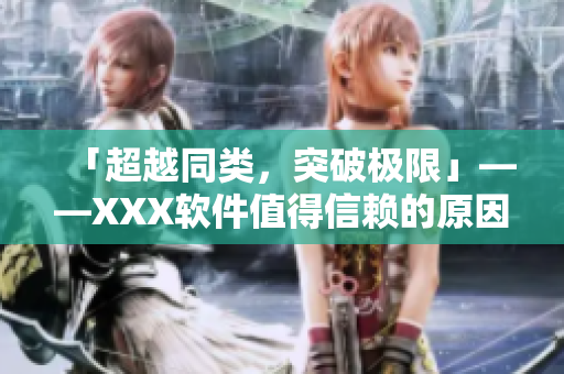 「超越同類，突破極限」——XXX軟件值得信賴的原因！