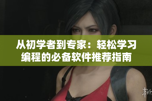 從初學(xué)者到專(zhuān)家：輕松學(xué)習(xí)編程的必備軟件推薦指南