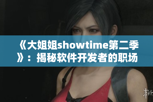 《大姐姐showtime第二季》：揭秘軟件開(kāi)發(fā)者的職場(chǎng)生涯故事
