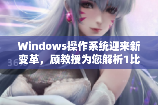 Windows操作系統(tǒng)迎來新變革，顧教授為您解析1比1