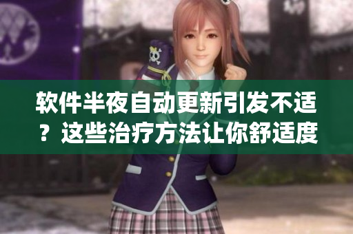 軟件半夜自動更新引發(fā)不適？這些治療方法讓你舒適度up！