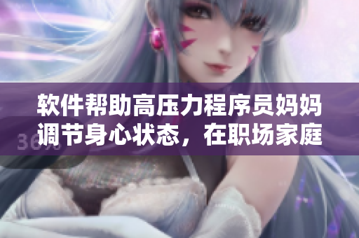 軟件幫助高壓力程序員媽媽調(diào)節(jié)身心狀態(tài)，在職場(chǎng)家庭更加游刃有余