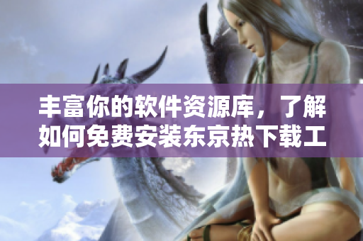 豐富你的軟件資源庫(kù)，了解如何免費(fèi)安裝東京熱下載工具