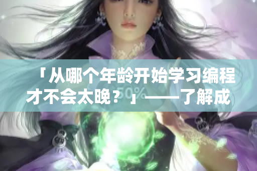 「從哪個(gè)年齡開始學(xué)習(xí)編程才不會(huì)太晚？」——了解成年人學(xué)編程的最佳時(shí)機(jī)