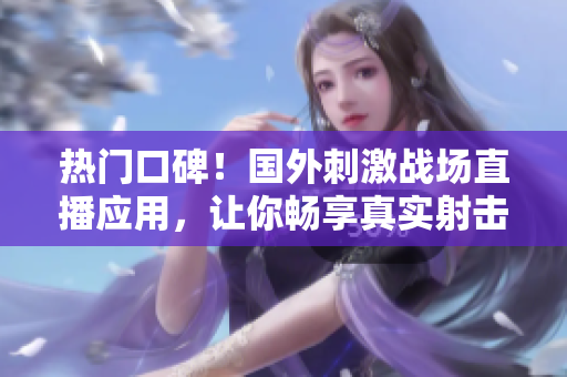熱門(mén)口碑！國(guó)外刺激戰(zhàn)場(chǎng)直播應(yīng)用，讓你暢享真實(shí)射擊體驗(yàn)
