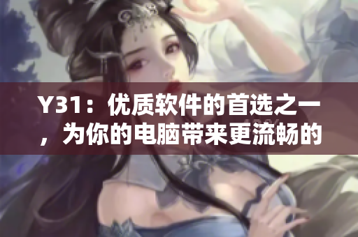 Y31：優(yōu)質(zhì)軟件的首選之一，為你的電腦帶來(lái)更流暢的體驗(yàn)