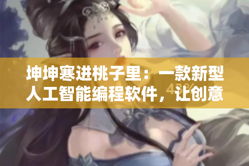 坤坤寒進(jìn)桃子里：一款新型人工智能編程軟件，讓創(chuàng)意猛虎沖入代碼桃源