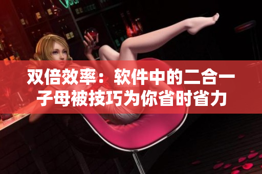 雙倍效率：軟件中的二合一子母被技巧為你省時省力