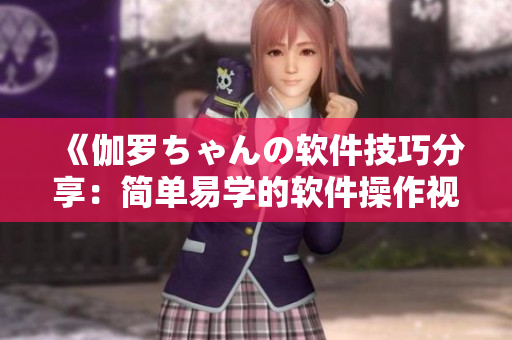 《伽羅ちゃんの軟件技巧分享：簡(jiǎn)單易學(xué)的軟件操作視頻教程》