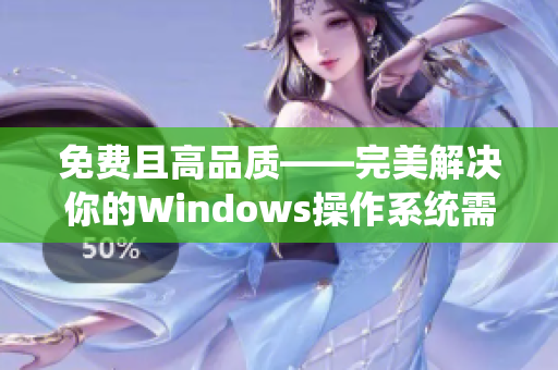 免費(fèi)且高品質(zhì)——完美解決你的Windows操作系統(tǒng)需求