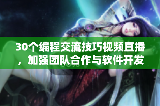 30個(gè)編程交流技巧視頻直播，加強(qiáng)團(tuán)隊(duì)合作與軟件開發(fā)技能！