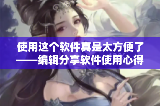 使用這個軟件真是太方便了——編輯分享軟件使用心得