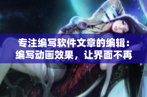 專注編寫軟件文章的編輯：編寫動(dòng)畫效果，讓界面不再搖晃！