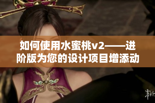 如何使用水蜜桃v2——進(jìn)階版為您的設(shè)計(jì)項(xiàng)目增添動(dòng)態(tài)效果