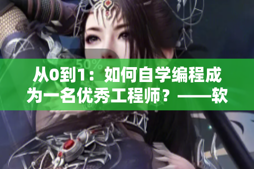 從0到1：如何自學(xué)編程成為一名優(yōu)秀工程師？——軟件入門教程