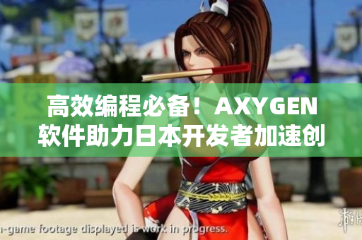 高效編程必備！AXYGEN軟件助力日本開發(fā)者加速創(chuàng)新