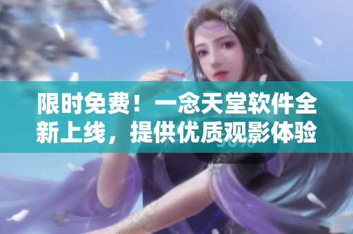 限時免費！一念天堂軟件全新上線，提供優(yōu)質觀影體驗